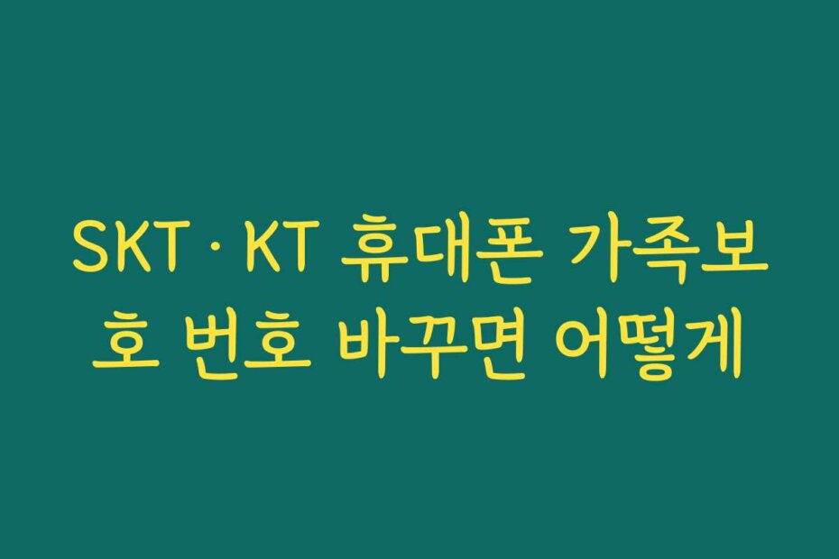 SKT·KT 휴대폰 가족보호 번호 바꾸면 어떻게