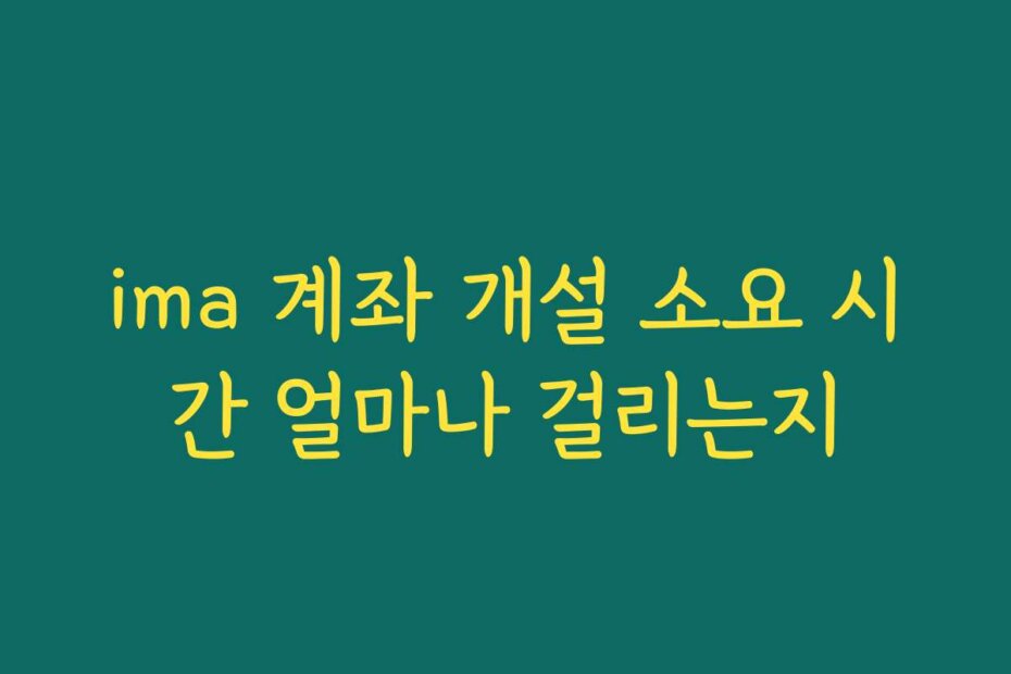 ima 계좌 개설 소요 시간 얼마나 걸리는지