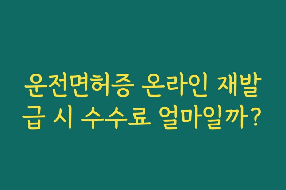 운전면허증 온라인 재발급 시 수수료 얼마일까?