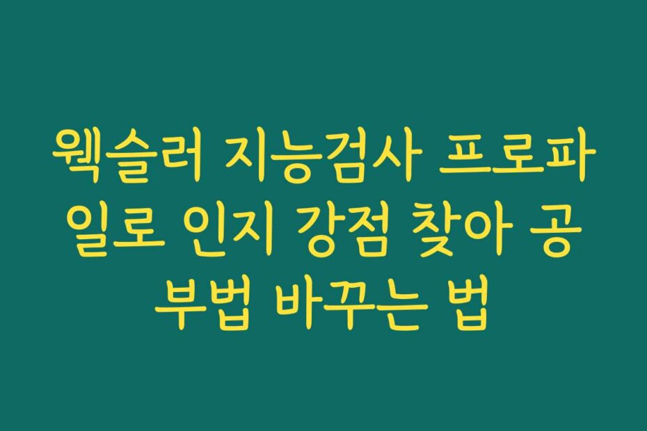 웩슬러 지능검사 프로파일로 인지 강점 찾아 공부법 바꾸는 법