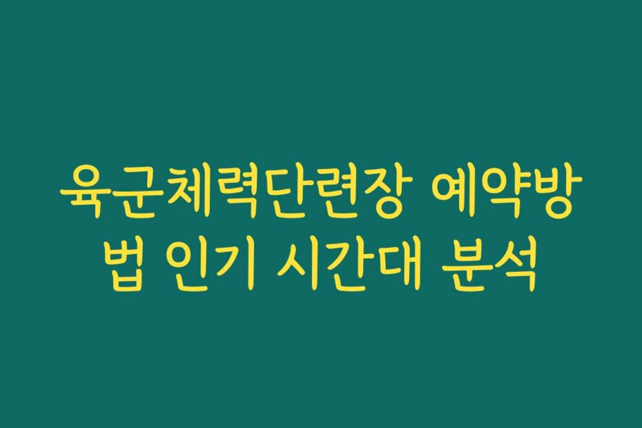 육군체력단련장 예약방법 인기 시간대 분석
