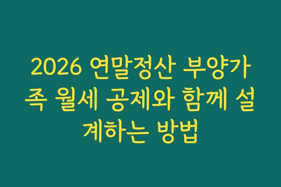 2026 연말정산 부양가족 월세 공제와 함께 설계하는 방법