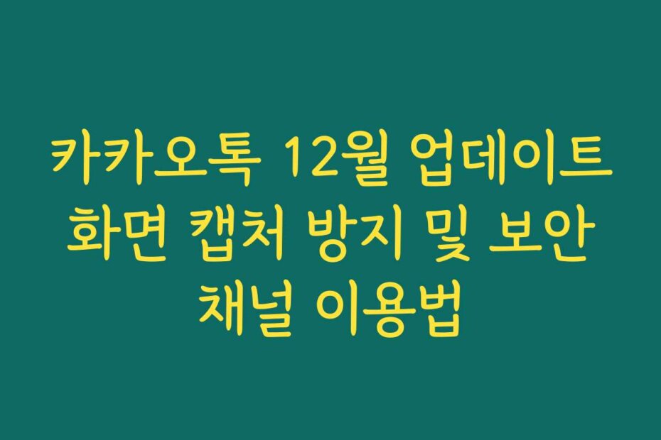 카카오톡 12월 업데이트 화면 캡처 방지 및 보안 채널 이용법