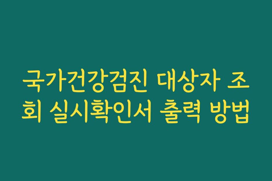 국가건강검진 대상자 조회 실시확인서 출력 방법
