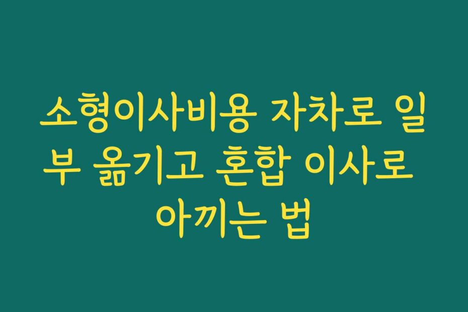 소형이사비용 자차로 일부 옮기고 혼합 이사로 아끼는 법