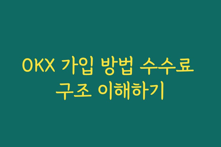 OKX 가입 방법 수수료 구조 이해하기