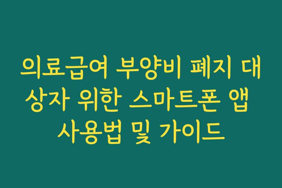 의료급여 부양비 폐지 대상자 위한 스마트폰 앱 사용법 및 가이드