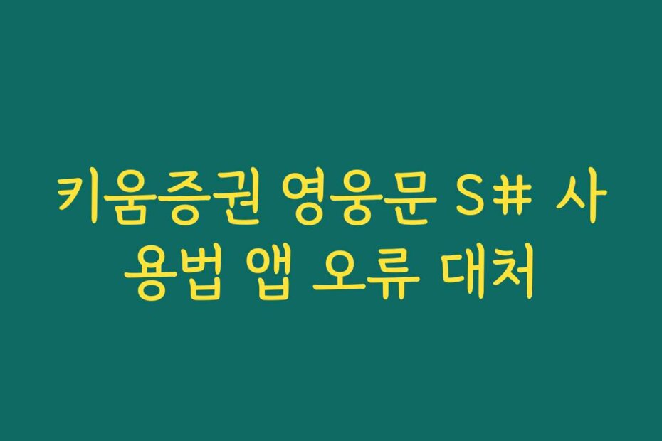 키움증권 영웅문 S# 사용법 앱 오류 대처
