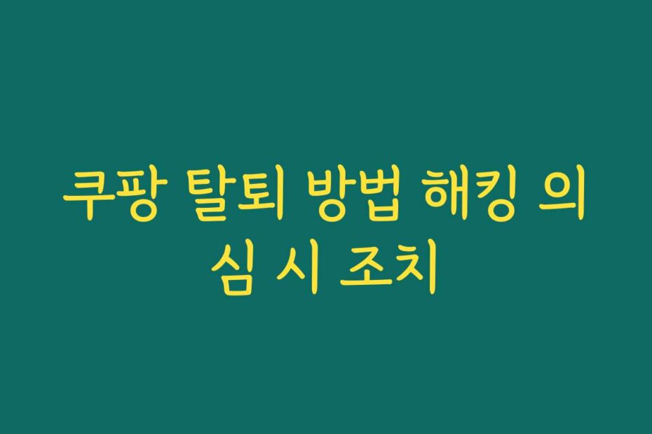 쿠팡 탈퇴 방법 해킹 의심 시 조치