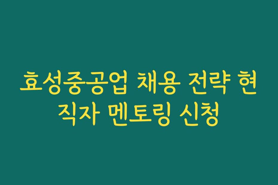 효성중공업 채용 전략 현직자 멘토링 신청