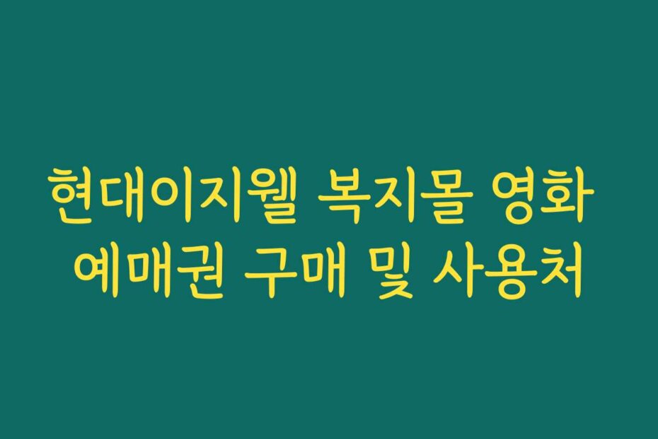 현대이지웰 복지몰 영화 예매권 구매 및 사용처