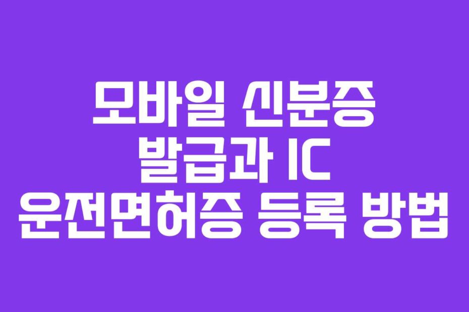 모바일 신분증 발급과 IC 운전면허증 등록 방법