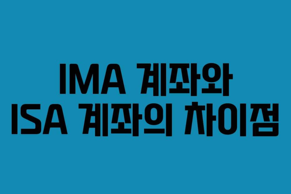 IMA 계좌와 ISA 계좌의 차이점