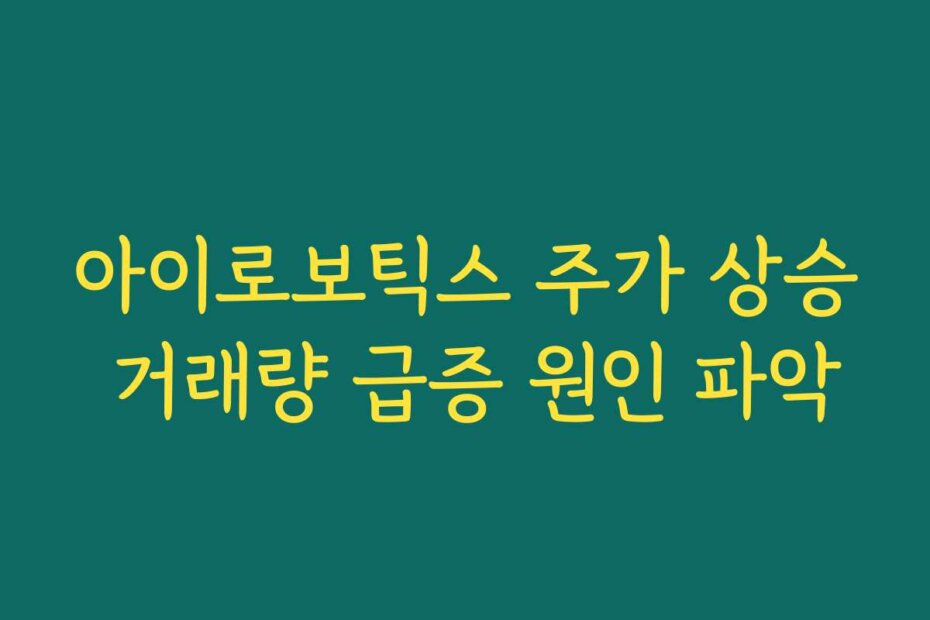 아이로보틱스 주가 상승 거래량 급증 원인 파악