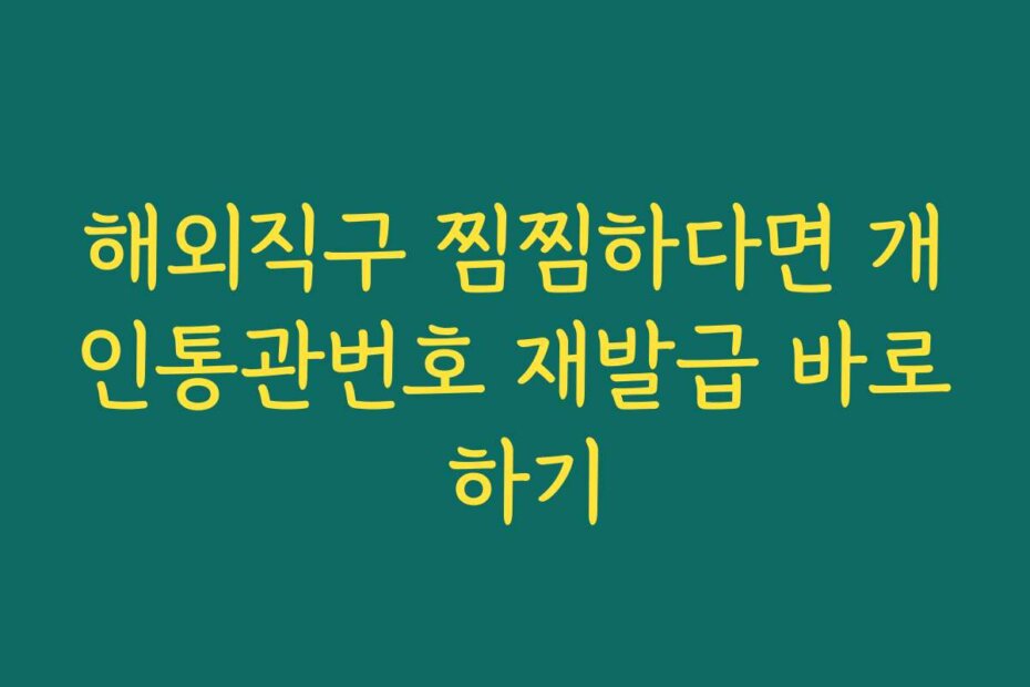 해외직구 찜찜하다면 개인통관번호 재발급 바로 하기