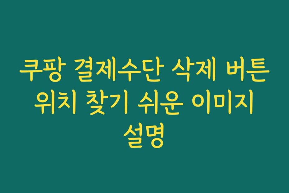 쿠팡 결제수단 삭제 버튼 위치 찾기 쉬운 이미지 설명