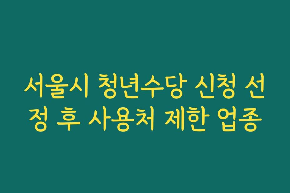 서울시 청년수당 신청 선정 후 사용처 제한 업종