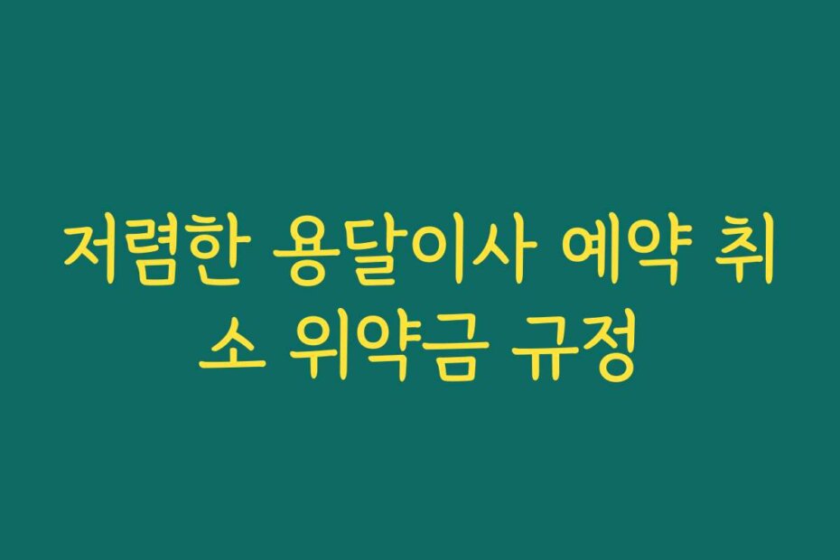 저렴한 용달이사 예약 취소 위약금 규정