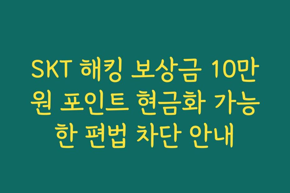 SKT 해킹 보상금 10만원 포인트 현금화 가능한 편법 차단 안내