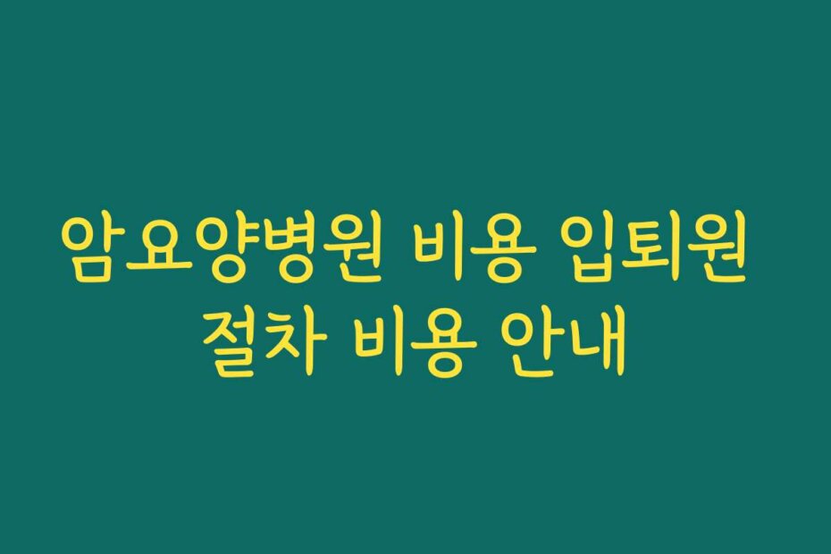 암요양병원 비용 입퇴원 절차 비용 안내