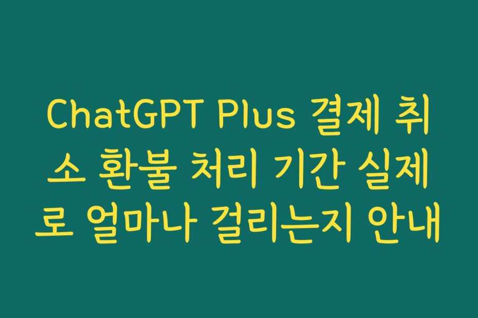 ChatGPT Plus 결제 취소 환불 처리 기간 실제로 얼마나 걸리는지 안내