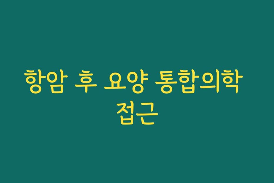 항암 후 요양 통합의학 접근