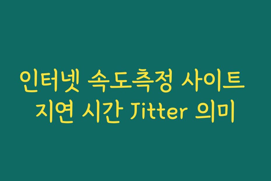 인터넷 속도측정 사이트 지연 시간 Jitter 의미