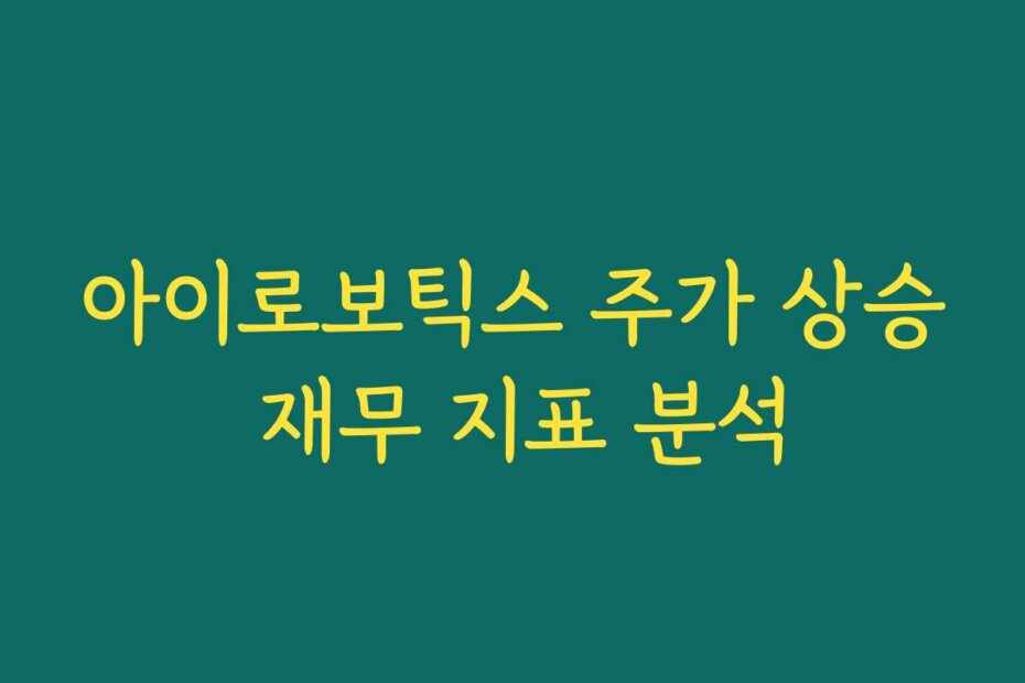 아이로보틱스 주가 상승 재무 지표 분석
