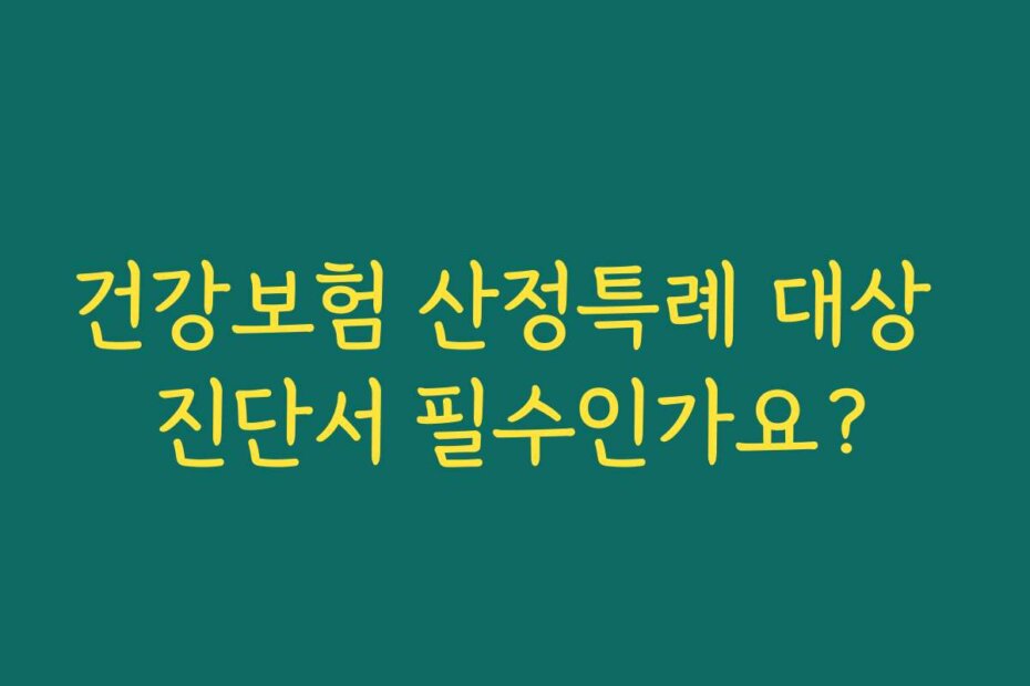 건강보험 산정특례 대상 진단서 필수인가요?
