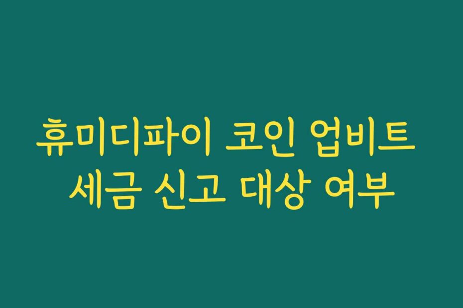 휴미디파이 코인 업비트 세금 신고 대상 여부