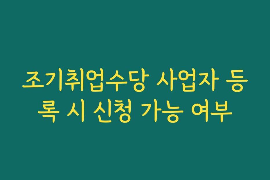 조기취업수당 사업자 등록 시 신청 가능 여부
