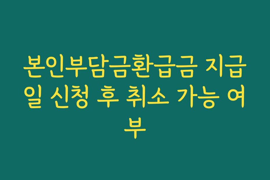 본인부담금환급금 지급일 신청 후 취소 가능 여부