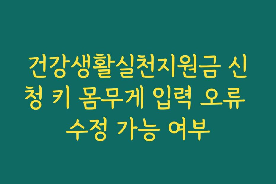 건강생활실천지원금 신청 키 몸무게 입력 오류 수정 가능 여부