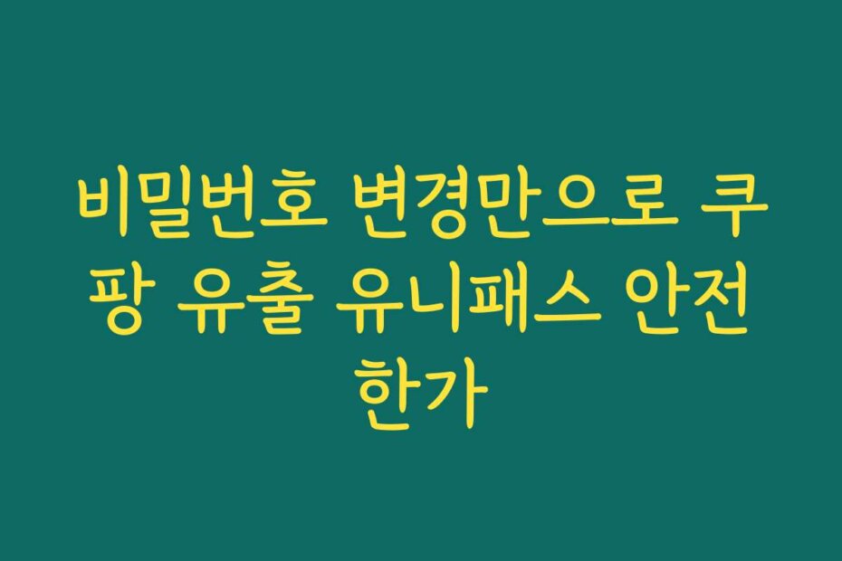 비밀번호 변경만으로 쿠팡 유출 유니패스 안전한가