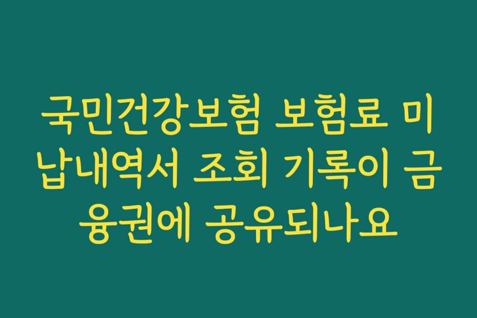 국민건강보험 보험료 미납내역서 조회 기록이 금융권에 공유되나요