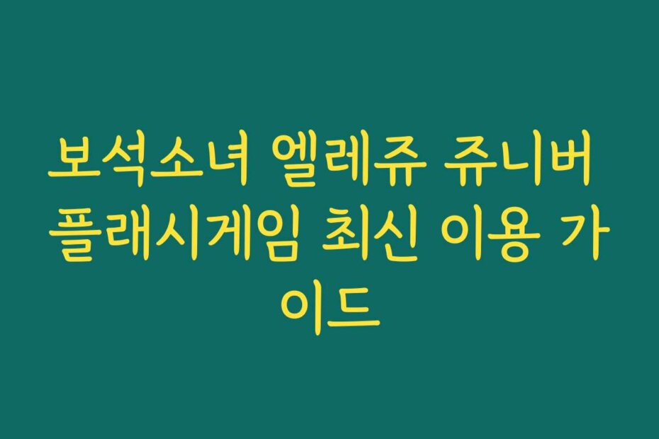 보석소녀 엘레쥬 쥬니버 플래시게임 최신 이용 가이드