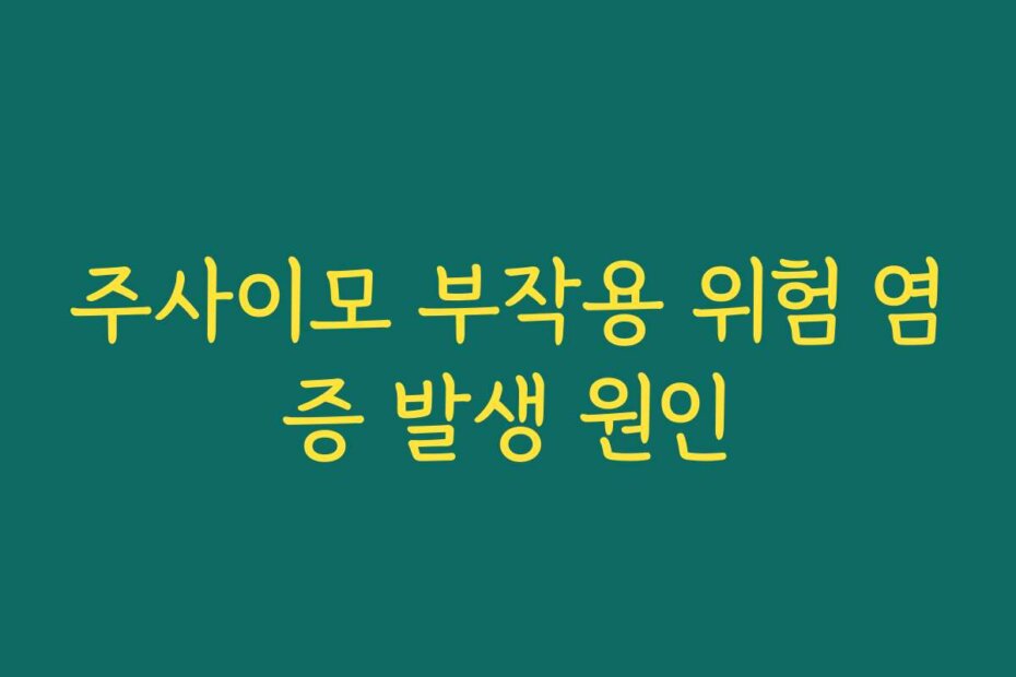 주사이모 부작용 위험 염증 발생 원인