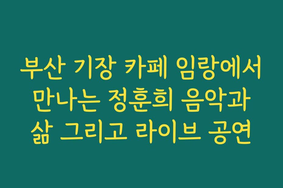 부산 기장 카페 임랑에서 만나는 정훈희 음악과 삶 그리고 라이브 공연