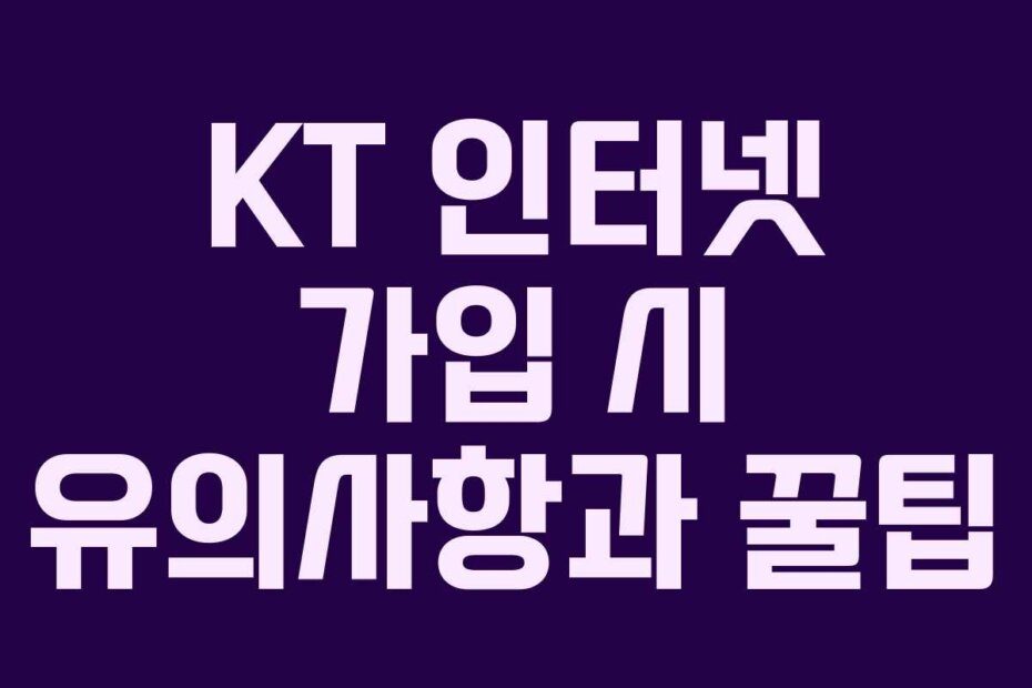 KT 인터넷 가입 시 유의사항과 꿀팁