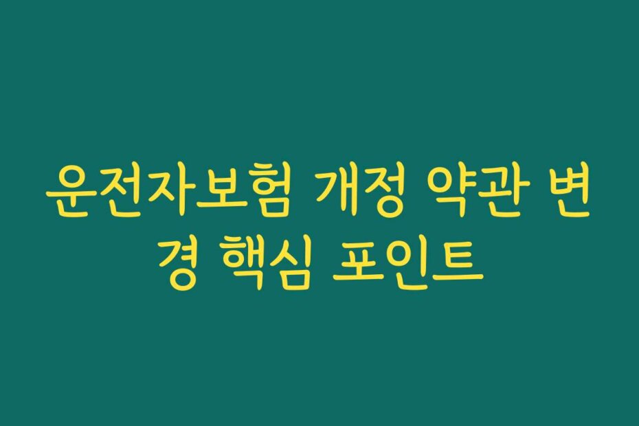 운전자보험 개정 약관 변경 핵심 포인트