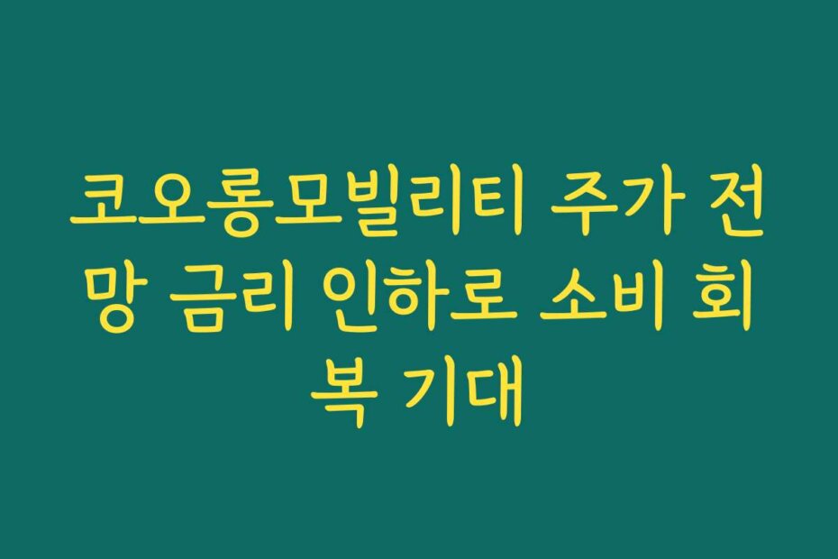 코오롱모빌리티 주가 전망 금리 인하로 소비 회복 기대
