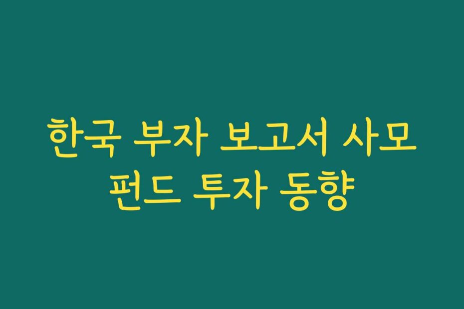 한국 부자 보고서 사모펀드 투자 동향