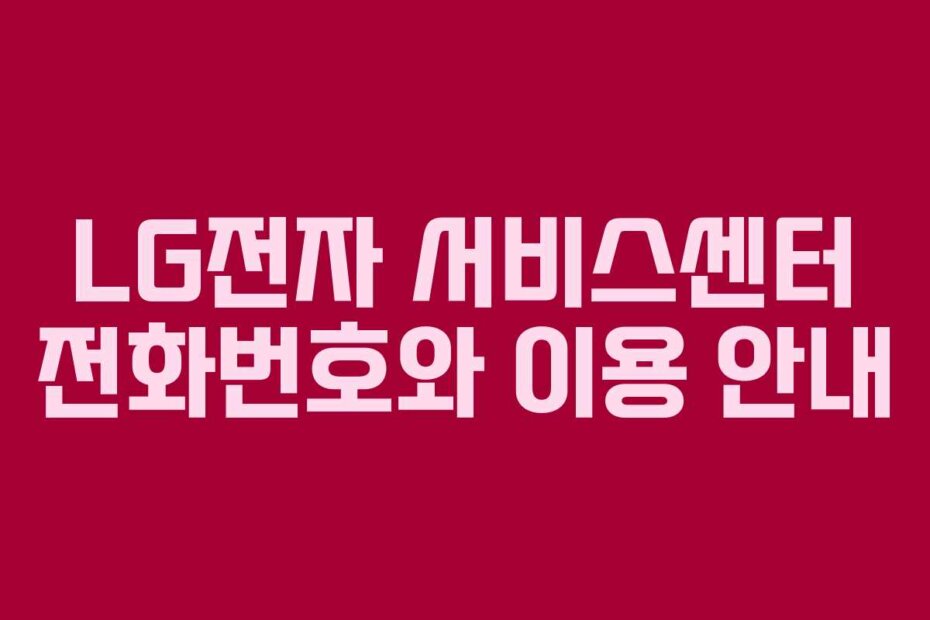 LG전자 서비스센터 전화번호와 이용 안내