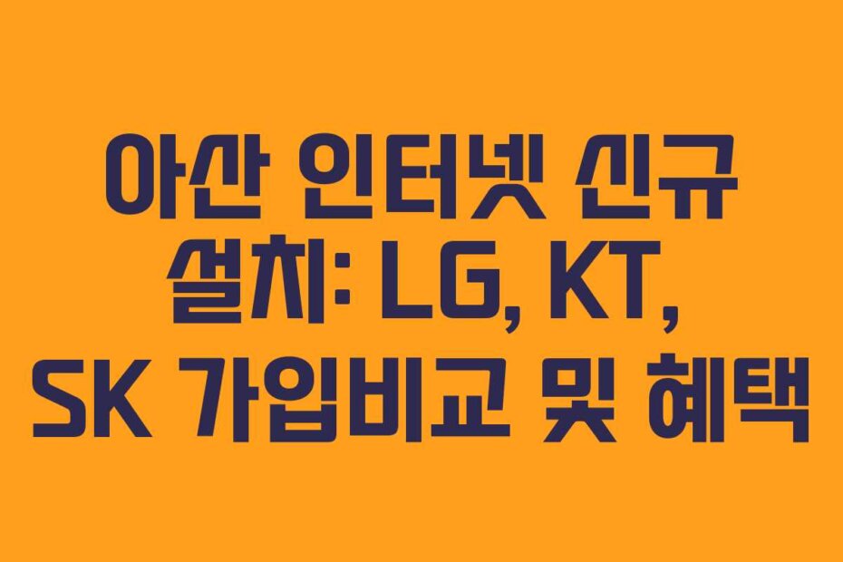 아산 인터넷 신규 설치: LG, KT, SK 가입비교 및 혜택