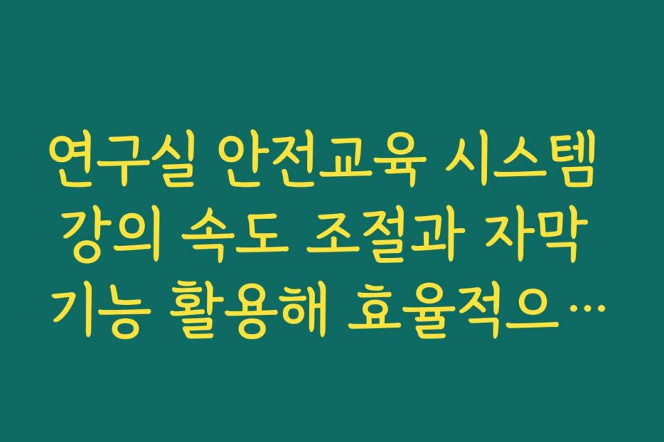 연구실 안전교육 시스템 강의 속도 조절과 자막 기능 활용해 효율적으로 학습하는 방법