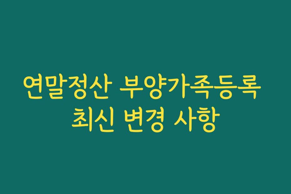 연말정산 부양가족등록 최신 변경 사항