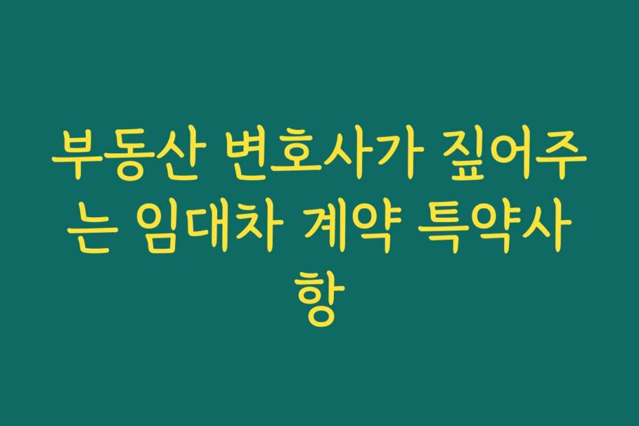 부동산 변호사가 짚어주는 임대차 계약 특약사항