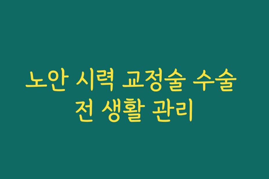 노안 시력 교정술 수술 전 생활 관리