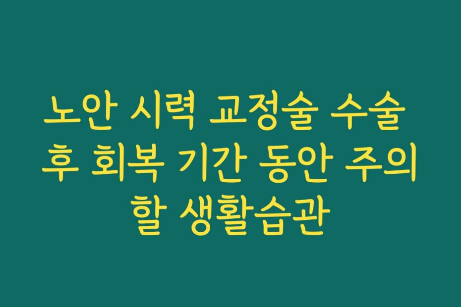 노안 시력 교정술 수술 후 회복 기간 동안 주의할 생활습관