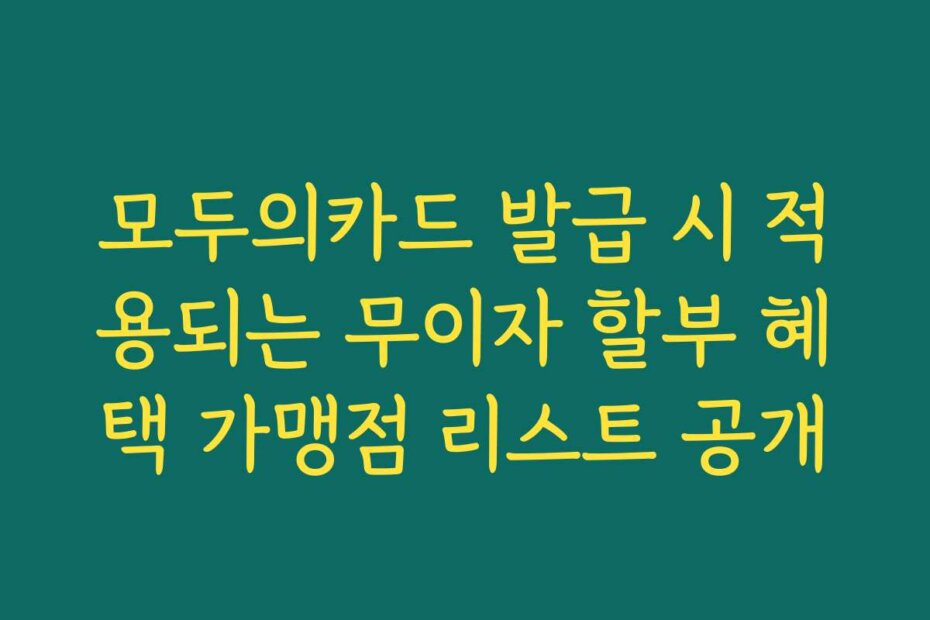 모두의카드 발급 시 적용되는 무이자 할부 혜택 가맹점 리스트 공개